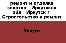 ремонт и отделка квартир - Иркутская обл., Иркутск г. Строительство и ремонт » Услуги   . Иркутская обл.,Иркутск г.